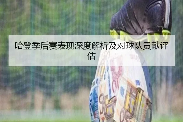 哈登季后赛表现深度解析及对球队贡献评估